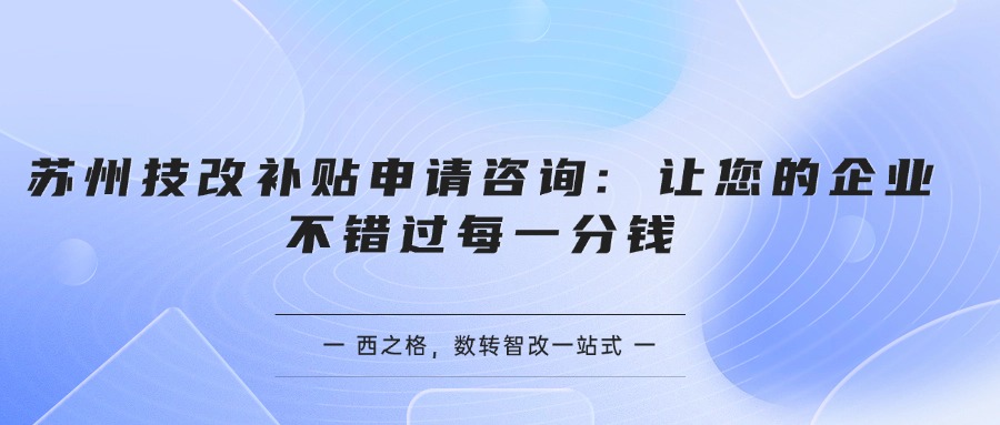 蘇州技改補(bǔ)貼申請咨詢: 讓您的企業(yè)不錯過每一分錢