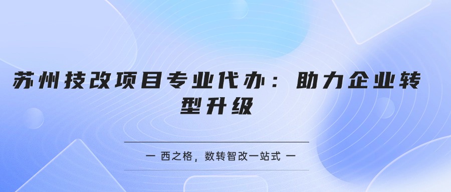 蘇州技改項目專業(yè)代辦：助力企業(yè)轉(zhuǎn)型升級