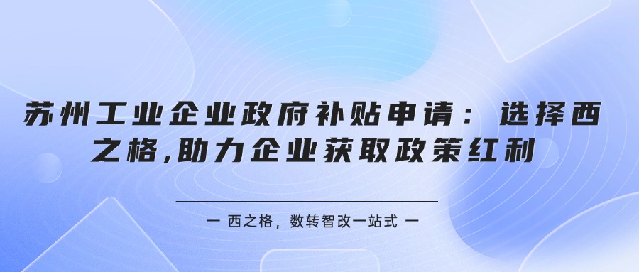 蘇州工業(yè)企業(yè)政府補(bǔ)貼申請：選擇西之格,助力企業(yè)獲取政策紅利