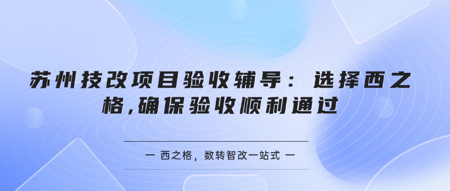  蘇州技改項目驗收輔導(dǎo)：選擇西之格,確保驗收順利通過