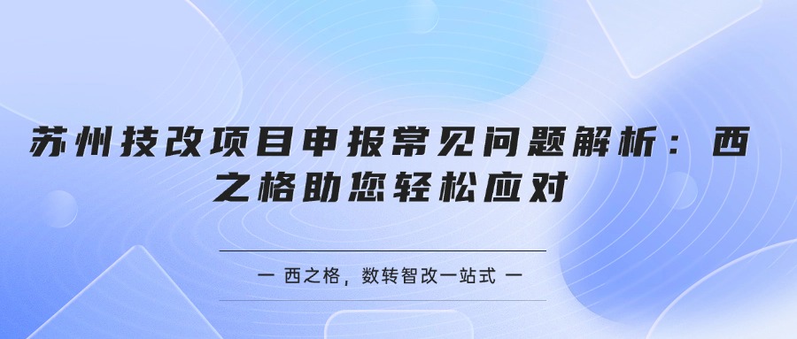 蘇州技改項目申報常見問題解析：西之格助您輕松應(yīng)對