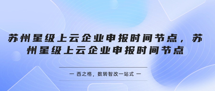 蘇州星級(jí)上云企業(yè)申報(bào)時(shí)間節(jié)點(diǎn)