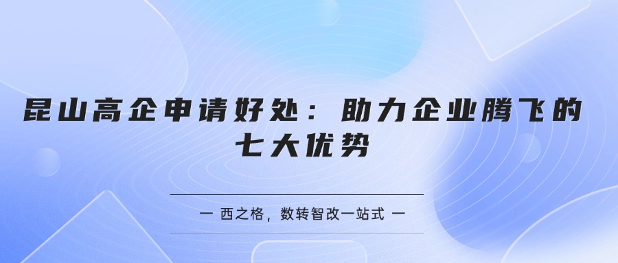 昆山高企申請好處：助力企業(yè)騰飛的七大優(yōu)勢