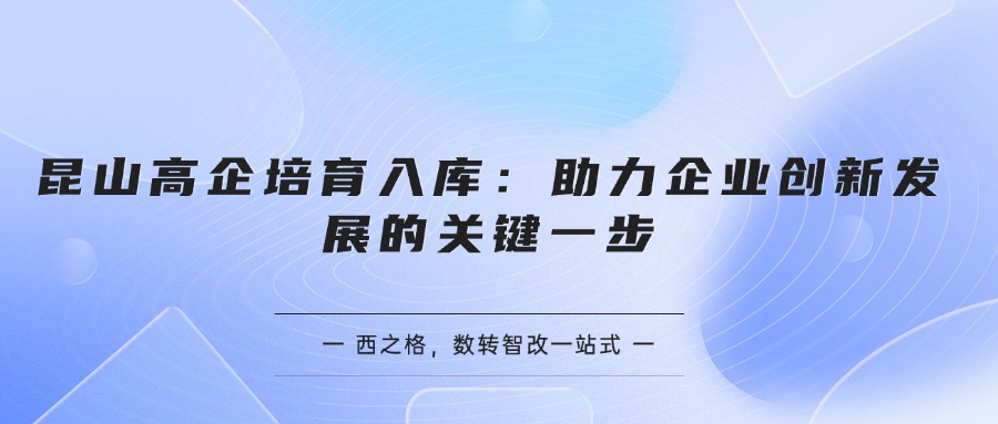 昆山高企培育入庫：助力企業(yè)創(chuàng)新發(fā)展的關(guān)鍵一步