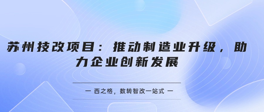 蘇州技改項(xiàng)目：推動制造業(yè)升級，助力企業(yè)創(chuàng)新發(fā)展