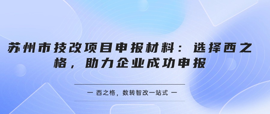 蘇州市技改項(xiàng)目申報材料：選擇西之格，助力企業(yè)成功申報