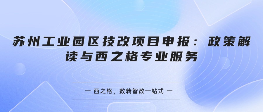 蘇州工業(yè)園區(qū)技改項(xiàng)目申報(bào)：政策解讀與西之格專業(yè)服務(wù)