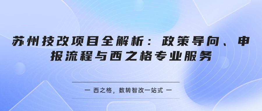 蘇州技改項(xiàng)目全解析：政策導(dǎo)向、申報(bào)流程與西之格專業(yè)服務(wù)