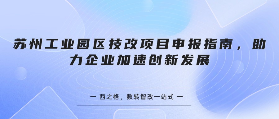 蘇州工業(yè)園區(qū)技改項目申報指南，助力企業(yè)加速創(chuàng)新發(fā)展