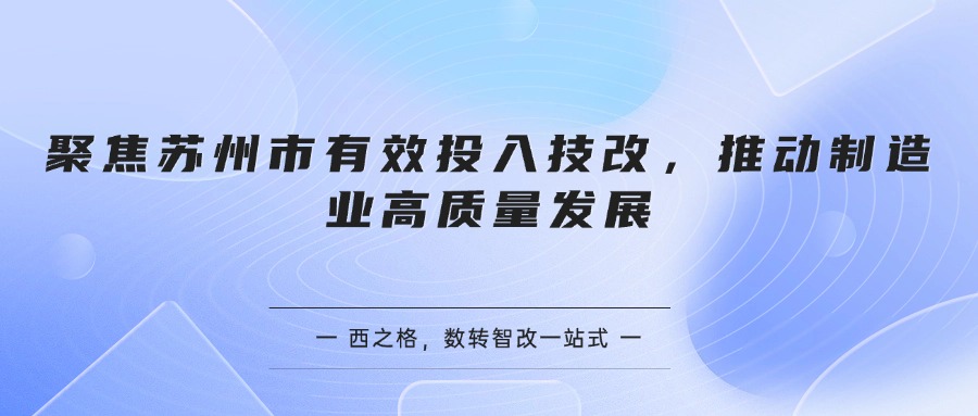 聚焦蘇州市有效投入技改，推動制造業(yè)高質(zhì)量發(fā)展